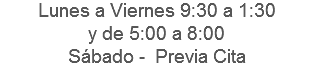 Lunes a Viernes 9:30 a 1:30 y de 5:00 a 8:00
Sábado - Previa Cita